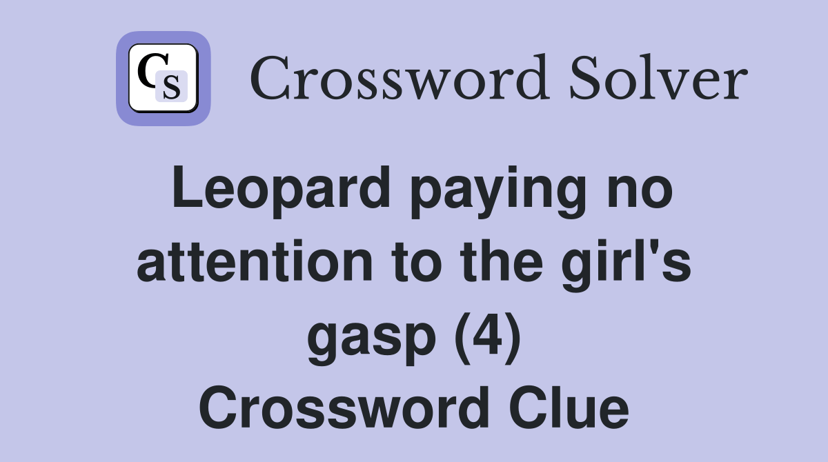 Leopard paying no attention to the girl's gasp (4) Crossword Clue Answers Crossword Solver